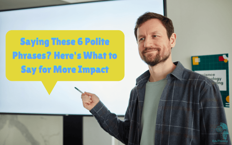 6 Polite Phrases That Might Be Undermining You And What to Say Instead